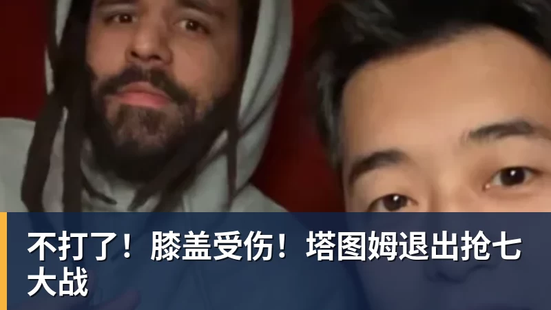 谈球吧不打了!膝盖受伤!塔图姆退出抢七大战