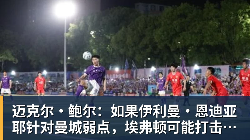 迈克尔·鲍尔:如果伊利曼·恩迪亚耶针对曼城弱点,埃弗顿可能打击瓜迪奥拉的夺冠希望 - 谈球吧 - 先锋潮流,打造专属体育圈 - 谈球吧
