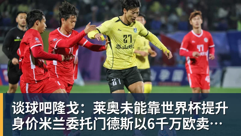 谈球吧隆戈：莱奥未能靠世界杯提升身价米兰委托门德斯以6千万欧卖掉他
