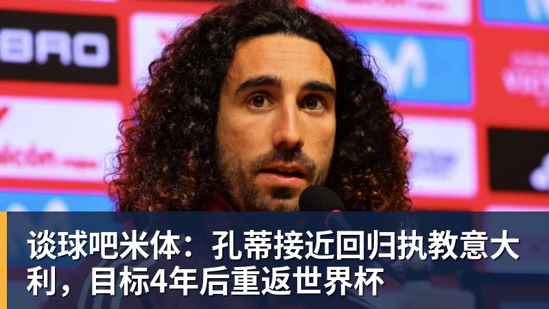谈球吧米体：孔蒂接近回归执教意大利，目标4年后重返世界杯