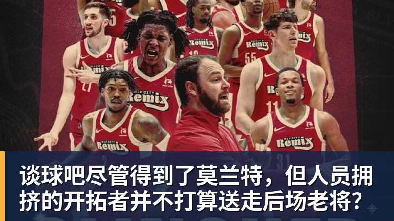 谈球吧尽管得到了莫兰特，但人员拥挤的开拓者并不打算送走后场老将？
