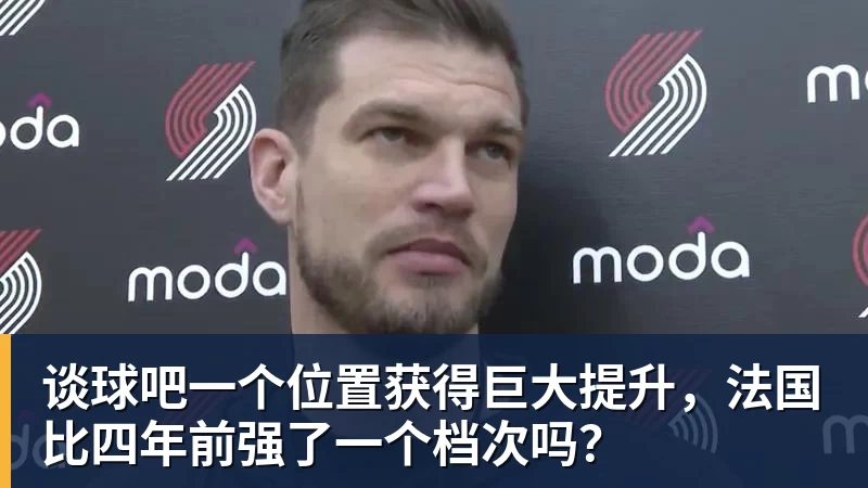 谈球吧一个位置获得巨大提升,法国比四年前强了一个档次吗? - 谈球吧 - 先锋潮流,打造专属体育圈 - 谈球吧