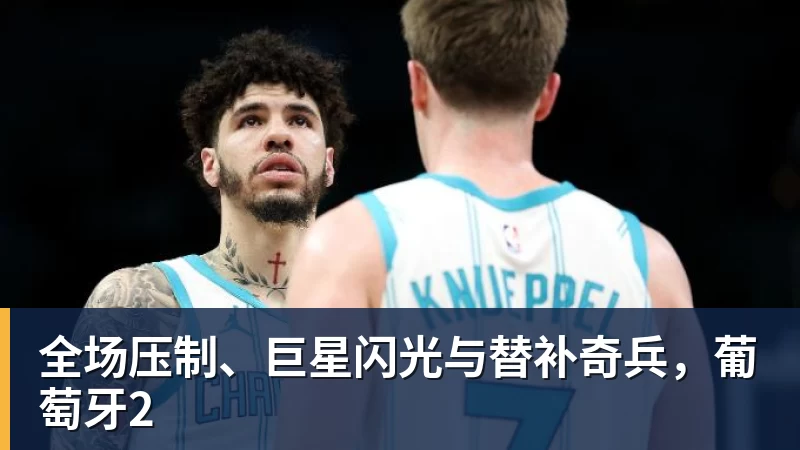 谈球吧全场压制、巨星闪光与替补奇兵,葡萄牙2