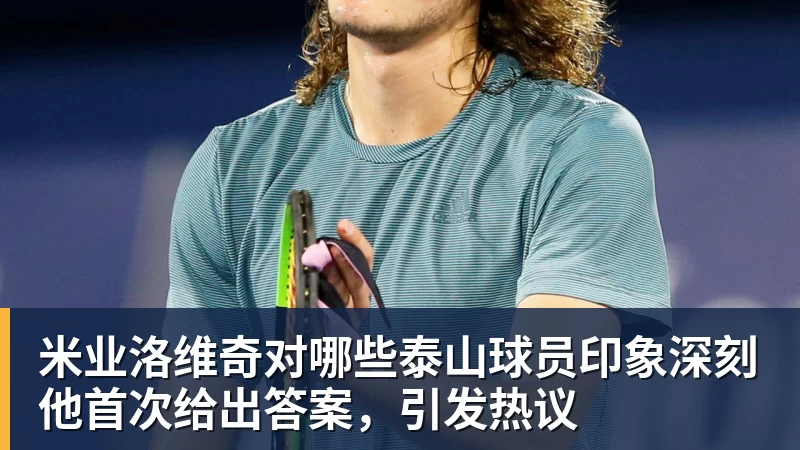 米业洛维奇对哪些泰山球员印象深刻他首次给出答案，引发热议