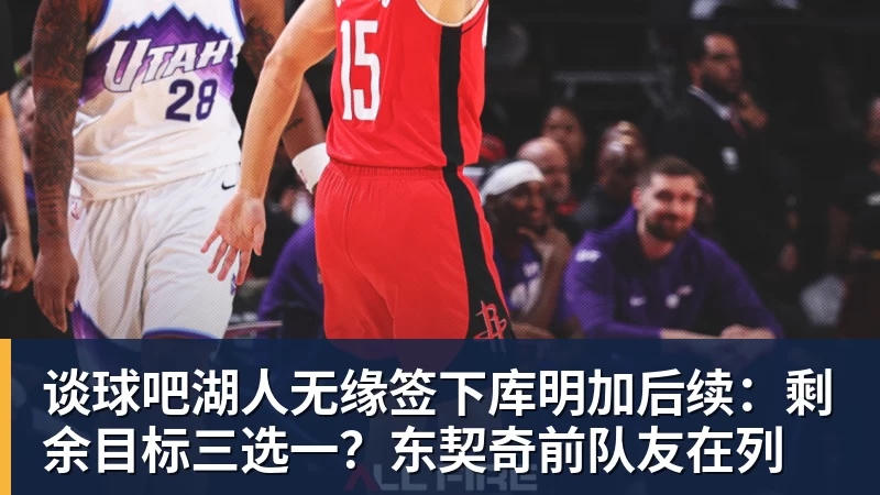 谈球吧湖人无缘签下库明加后续:剩余目标三选一?东契奇前队友在列