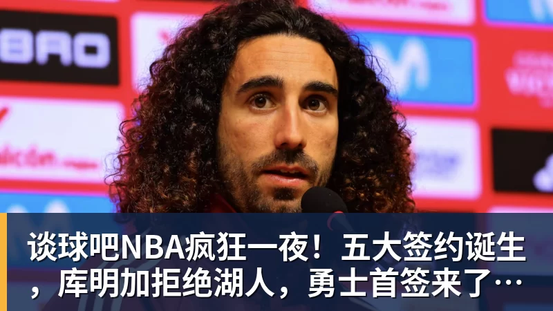 谈球吧NBA疯狂一夜！五大签约诞生，库明加拒绝湖人，勇士首签来了，快船亏大了