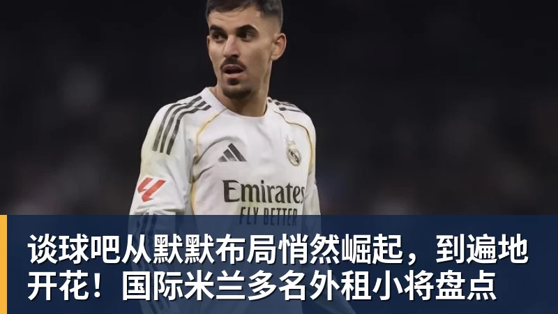 谈球吧从默默布局悄然崛起，到遍地开花！国际米兰多名外租小将盘点