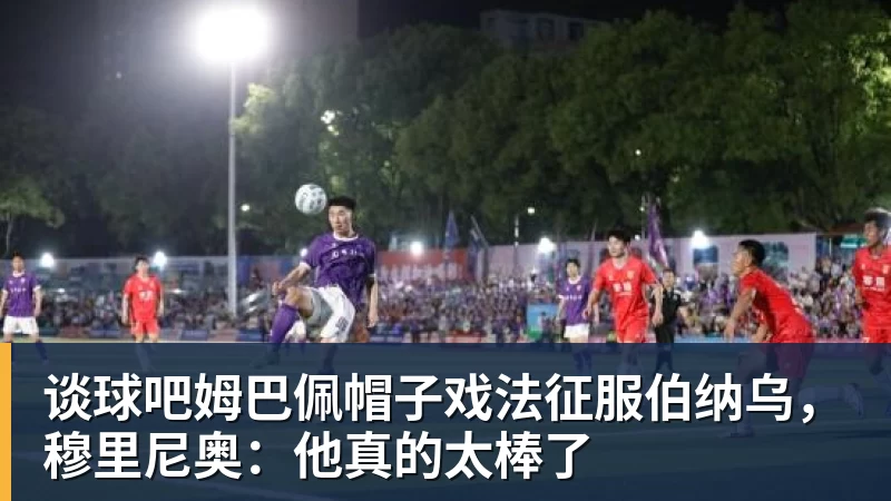 谈球吧姆巴佩帽子戏法征服伯纳乌，穆里尼奥：他真的太棒了