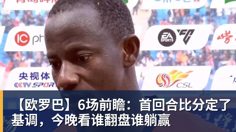 【欧罗巴】6场前瞻：首回合比分定了基调，今晚看谁翻盘谁躺赢