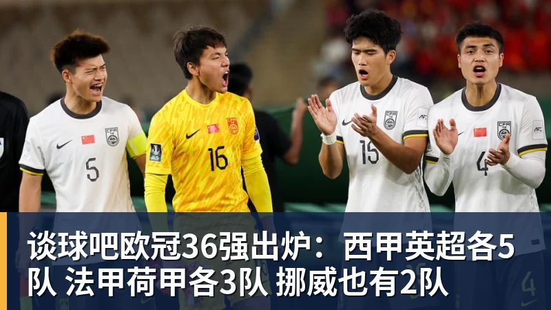 谈球吧欧冠36强出炉:西甲英超各5队 法甲荷甲各3队 挪威也有2队