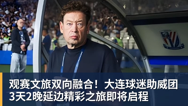 谈球吧观赛文旅双向融合！大连球迷助威团3天2晚延边精彩之旅即将启程