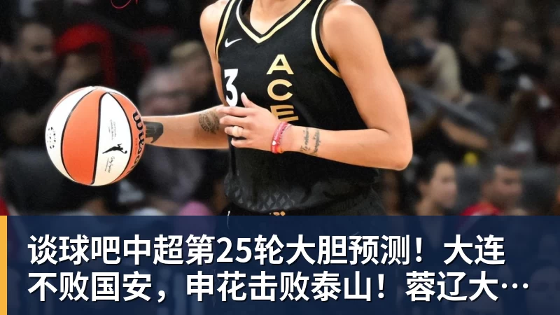 谈球吧中超第25轮大胆预测！大连不败国安，申花击败泰山！蓉辽大战最难猜