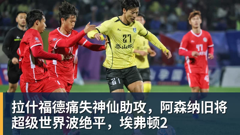 拉什福德痛失神仙助攻，阿森纳旧将超级世界波绝平，埃弗顿2