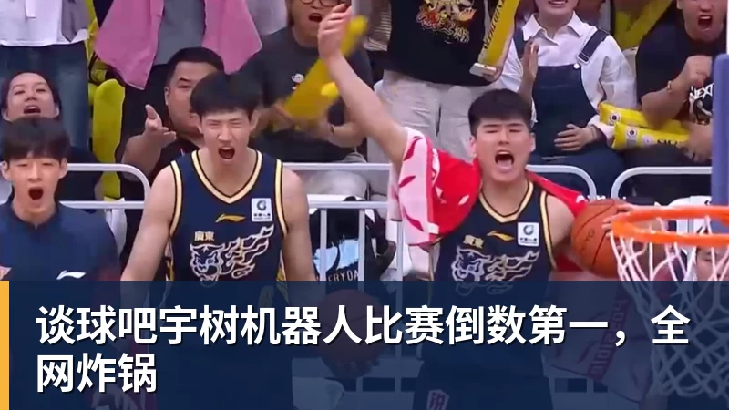 谈球吧宇树机器人比赛倒数第一,全网炸锅