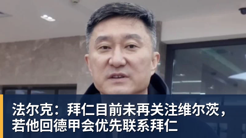 法尔克:拜仁目前未再关注维尔茨,若他回德甲会优先联系拜仁