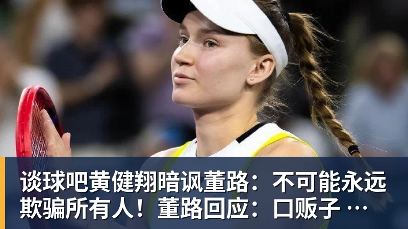 谈球吧黄健翔暗讽董路:不可能永远欺骗所有人!董路回应:口贩子 可笑