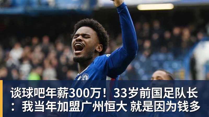 谈球吧年薪300万！33岁前国足队长：我当年加盟广州恒大 就是因为钱多