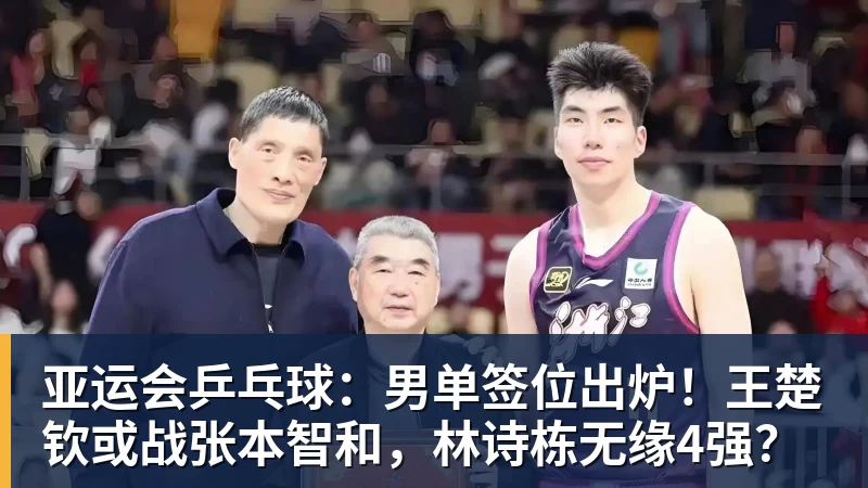 亚运会乒乓球:男单签位出炉!王楚钦或战张本智和,林诗栋无缘4强?