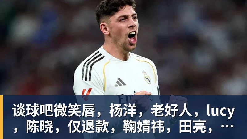 谈球吧微笑唇,杨洋,老好人,lucy,陈晓,仅退款,鞠婧祎,田亮,许晴,福西西,陈都灵,蒋奇明,井柏然,荣梓杉,赖雨濛,汪苏泷