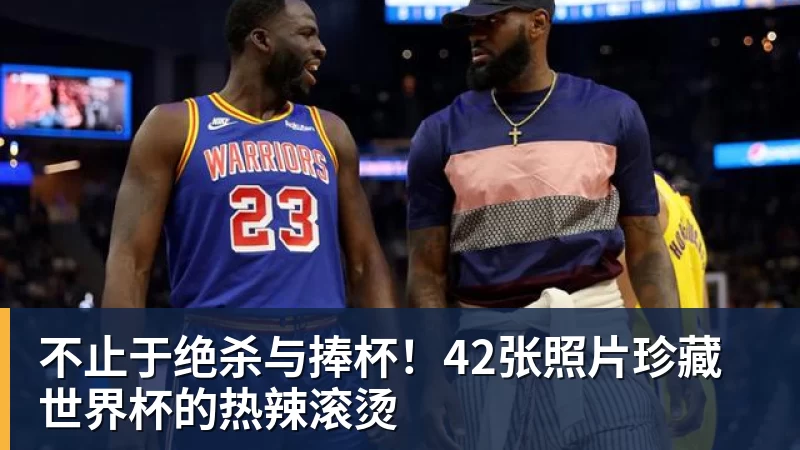 谈球吧不止于绝杀与捧杯！42张照片珍藏世界杯的热辣滚烫