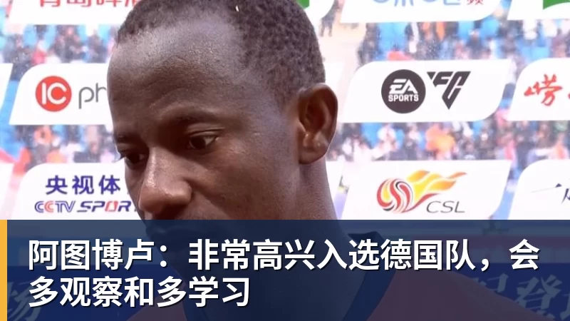 阿图博卢：非常高兴入选德国队，会多观察和多学习