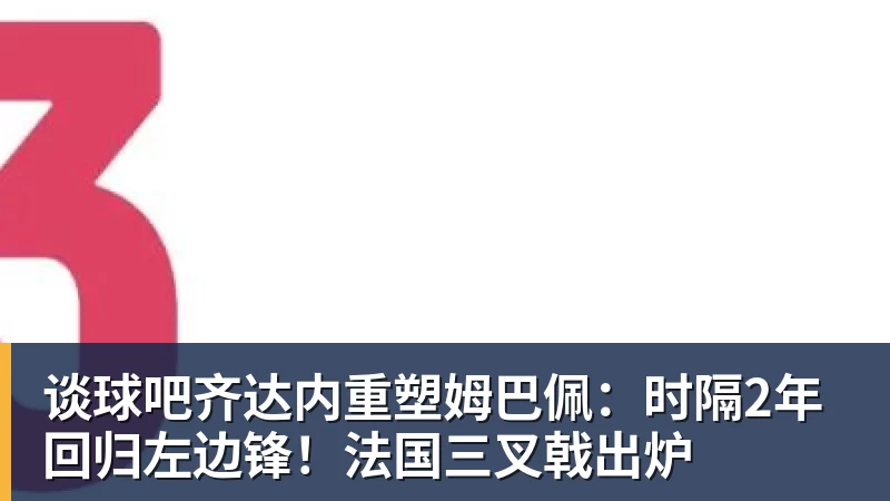 谈球吧齐达内重塑姆巴佩:时隔2年 回归左边锋!法国三叉戟出炉