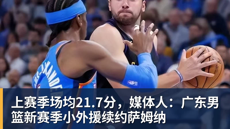 上赛季场均21.7分，媒体人：广东男篮新赛季小外援续约萨姆纳