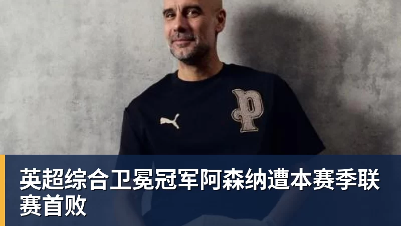 英超综合卫冕冠军阿森纳遭本赛季联赛首败