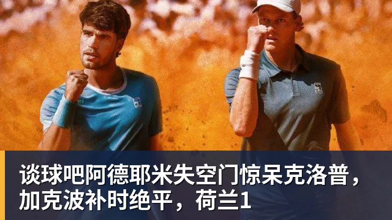 谈球吧阿德耶米失空门惊呆克洛普，加克波补时绝平，荷兰1