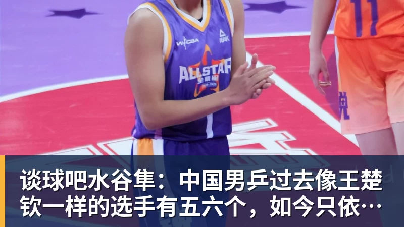 谈球吧水谷隼:中国男乒过去像王楚钦一样的选手有五六个,如今只依赖他一人