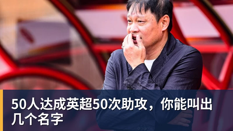 50人达成英超50次助攻,你能叫出几个名字