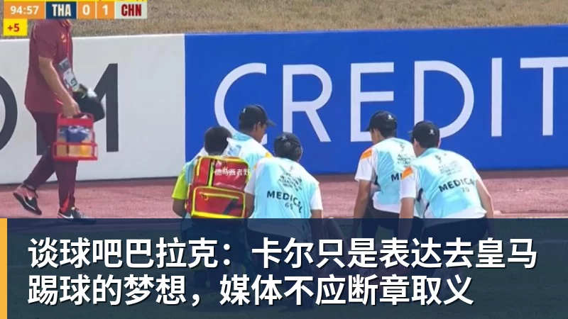 谈球吧巴拉克：卡尔只是表达去皇马踢球的梦想，媒体不应断章取义