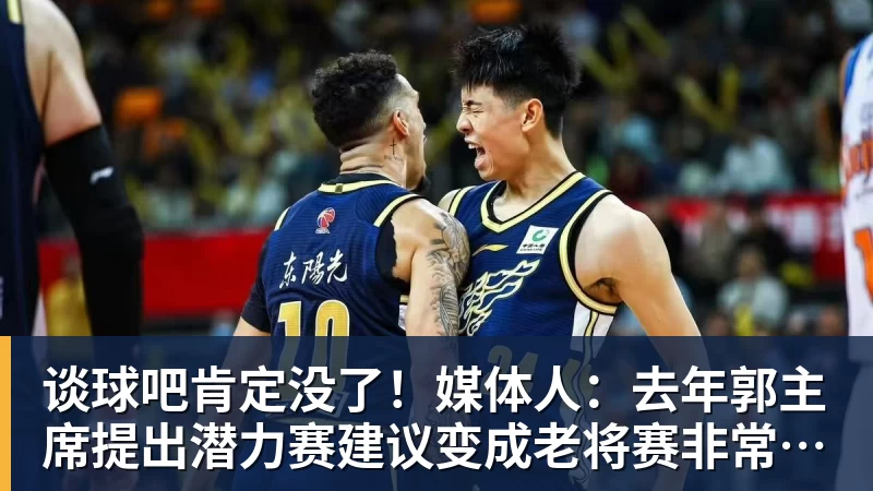 谈球吧肯定没了!媒体人:去年郭主席提出潜力赛建议变成老将赛非常尴尬