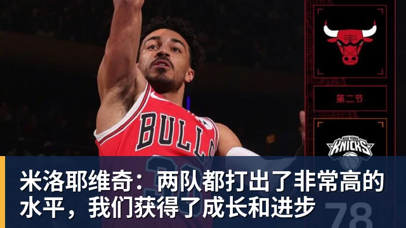 米洛耶维奇:两队都打出了非常高的水平,我们获得了成长和进步