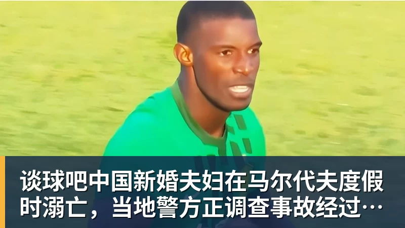谈球吧中国新婚夫妇在马尔代夫度假时溺亡，当地警方正调查事故经过；有游客称曾一天内目睹两起溺水险情