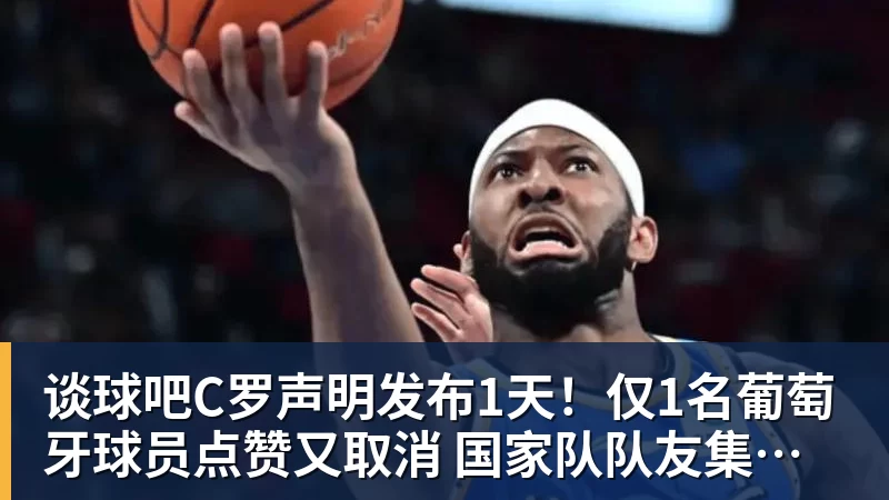 谈球吧C罗声明发布1天!仅1名葡萄牙球员点赞又取消 国家队队友集体沉默