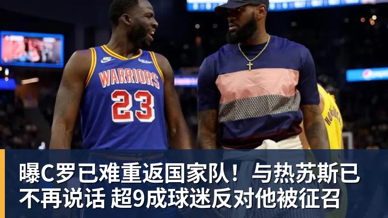 谈球吧曝C罗已难重返国家队！与热苏斯已不再说话 超9成球迷反对他被征召