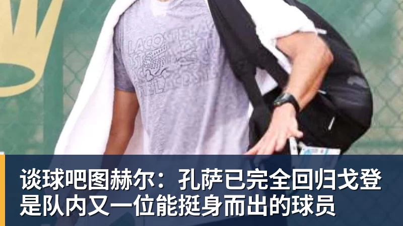 谈球吧图赫尔:孔萨已完全回归戈登是队内又一位能挺身而出的球员