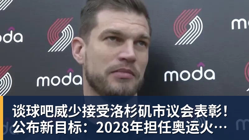 谈球吧威少接受洛杉矶市议会表彰！公布新目标：2028年担任奥运火炬手