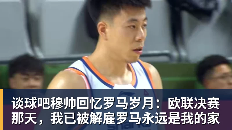 谈球吧穆帅回忆罗马岁月:欧联决赛那天,我已被解雇罗马永远是我的家