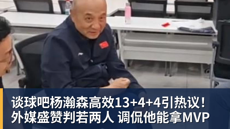 谈球吧杨瀚森高效13+4+4引热议!外媒盛赞判若两人 调侃他能拿MVP