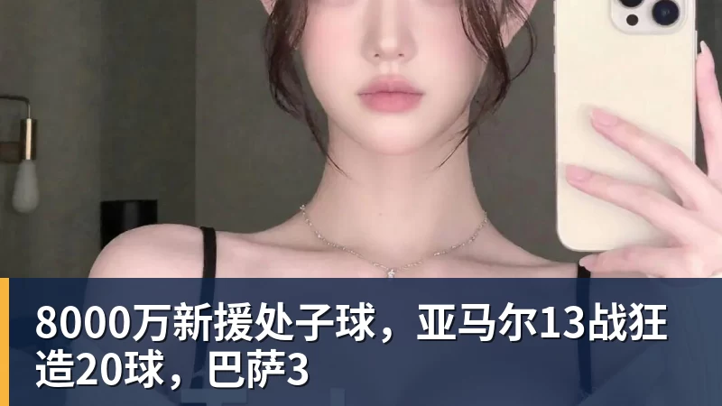 8000万新援处子球,亚马尔13战狂造20球,巴萨3