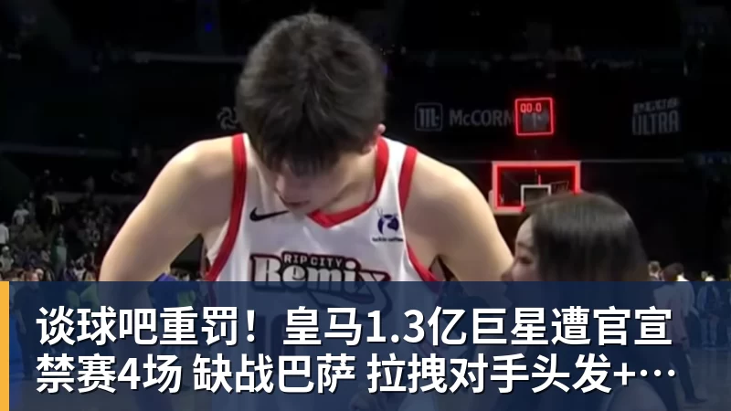 谈球吧重罚!皇马1.3亿巨星遭官宣禁赛4场 缺战巴萨 拉拽对手头发+抗议裁判