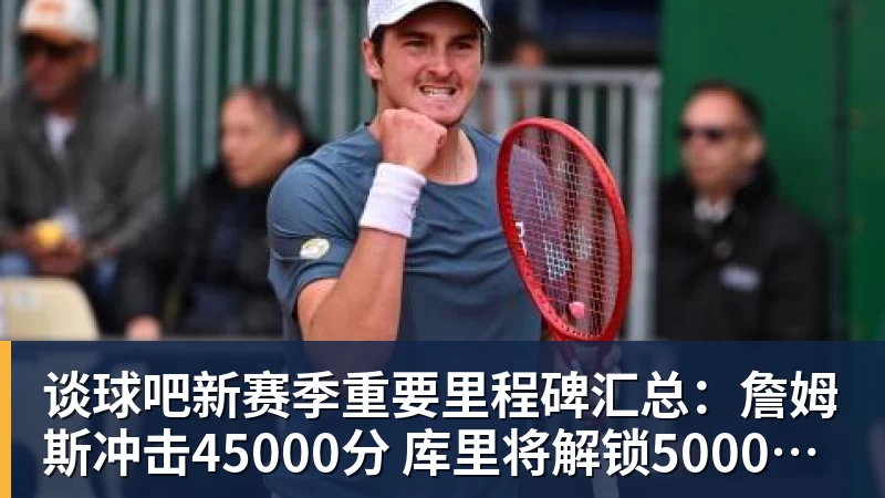 谈球吧新赛季重要里程碑汇总:詹姆斯冲击45000分 库里将解锁5000记三分