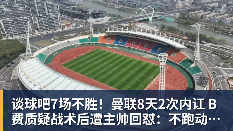 谈球吧7场不胜！曼联8天2次内讧 B费质疑战术后遭主帅回怼：不跑动别想赢