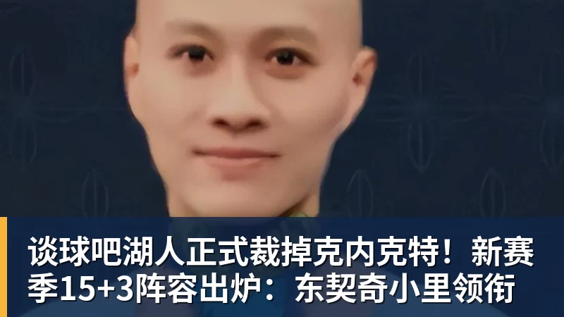 谈球吧湖人正式裁掉克内克特!新赛季15+3阵容出炉:东契奇小里领衔