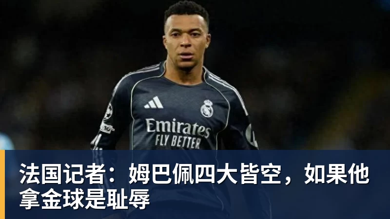 法国记者：姆巴佩四大皆空，如果他拿金球是耻辱