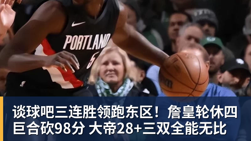 谈球吧三连胜领跑东区!詹皇轮休四巨合砍98分 大帝28+三双全能无比